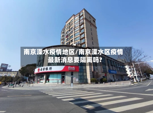 南京溧水疫情地区/南京溧水区疫情最新消息要隔离吗?-第2张图片