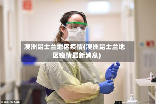 澳洲昆士兰地区疫情(澳洲昆士兰地区疫情最新消息)-第3张图片