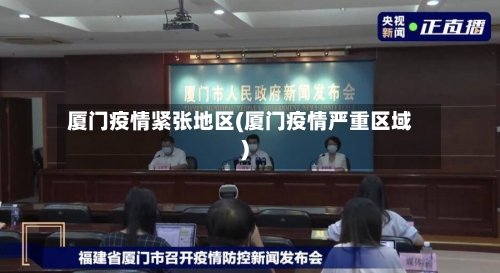 厦门疫情紧张地区(厦门疫情严重区域)