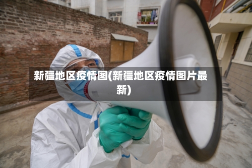 新疆地区疫情图(新疆地区疫情图片最新)