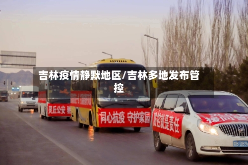 吉林疫情静默地区/吉林多地发布管控-第2张图片