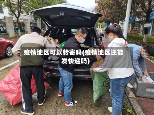 疫情地区可以转寄吗(疫情地区还能发快递吗)