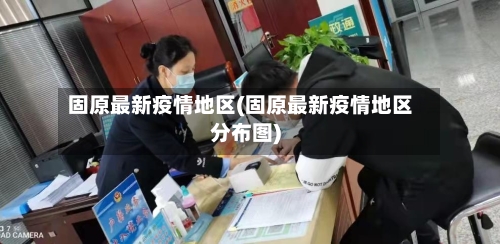 固原最新疫情地区(固原最新疫情地区分布图)