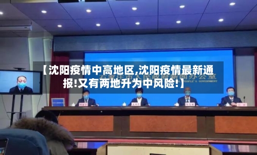 【沈阳疫情中高地区,沈阳疫情最新通报!又有两地升为中风险!】