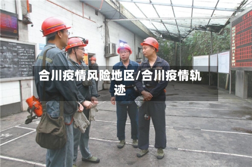 合川疫情风险地区/合川疫情轨迹