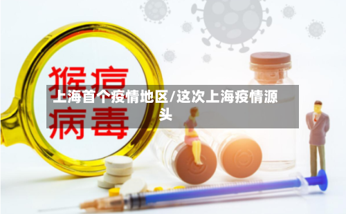上海首个疫情地区/这次上海疫情源头-第3张图片