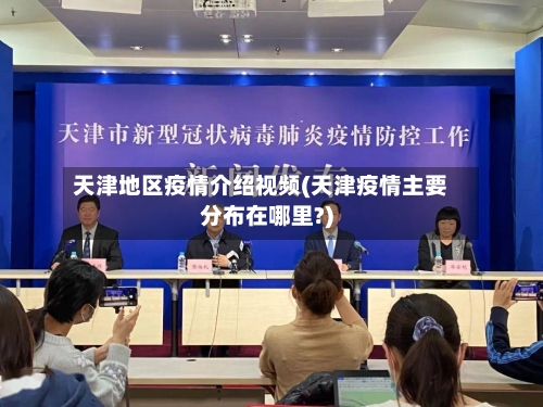 天津地区疫情介绍视频(天津疫情主要分布在哪里?)