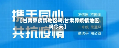 【甘肃算疫情地区吗,甘肃算疫情地区吗今天】-第2张图片