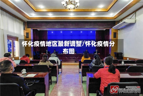 怀化疫情地区最新调整/怀化疫情分布图