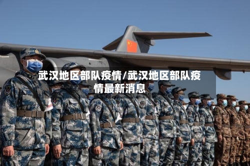 武汉地区部队疫情/武汉地区部队疫情最新消息