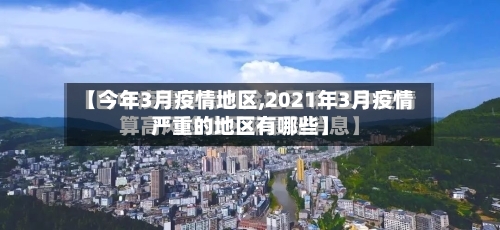 【今年3月疫情地区,2021年3月疫情严重的地区有哪些】-第3张图片