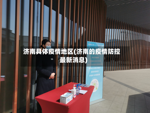 济南具体疫情地区(济南的疫情防控最新消息)