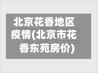 北京花香地区疫情(北京市花香东苑房价)