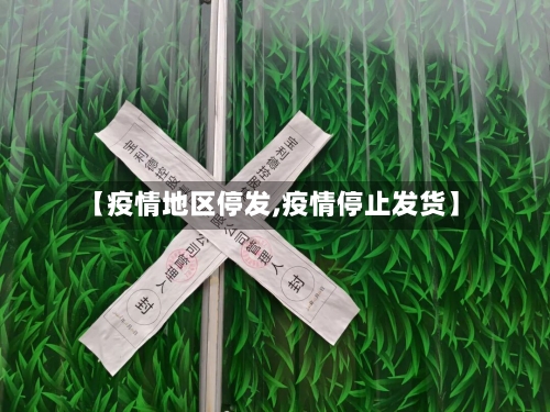 【疫情地区停发,疫情停止发货】-第2张图片