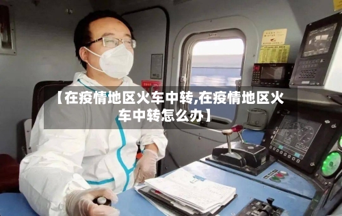 【在疫情地区火车中转,在疫情地区火车中转怎么办】-第2张图片