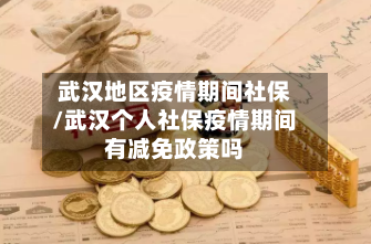 武汉地区疫情期间社保/武汉个人社保疫情期间有减免政策吗-第3张图片