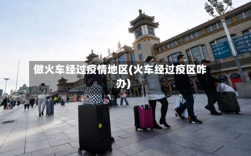 做火车经过疫情地区(火车经过疫区咋办)-第3张图片