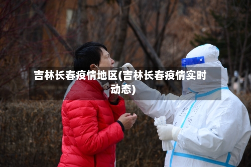 吉林长春疫情地区(吉林长春疫情实时动态)-第3张图片