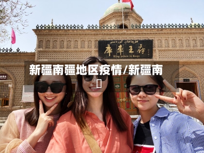 新疆南疆地区疫情/新疆南彊-第2张图片