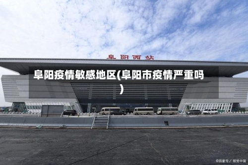 阜阳疫情敏感地区(阜阳市疫情严重吗)