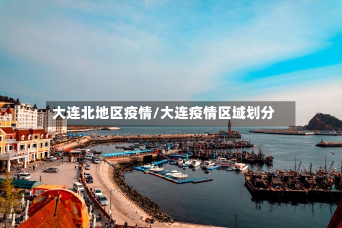 大连北地区疫情/大连疫情区域划分