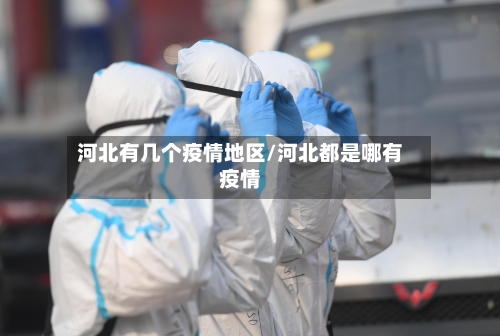 河北有几个疫情地区/河北都是哪有疫情-第2张图片
