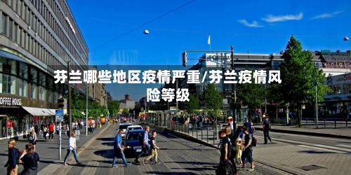 芬兰哪些地区疫情严重/芬兰疫情风险等级-第3张图片