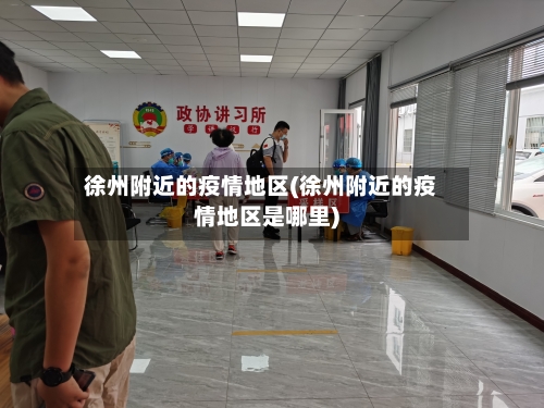 徐州附近的疫情地区(徐州附近的疫情地区是哪里)-第2张图片