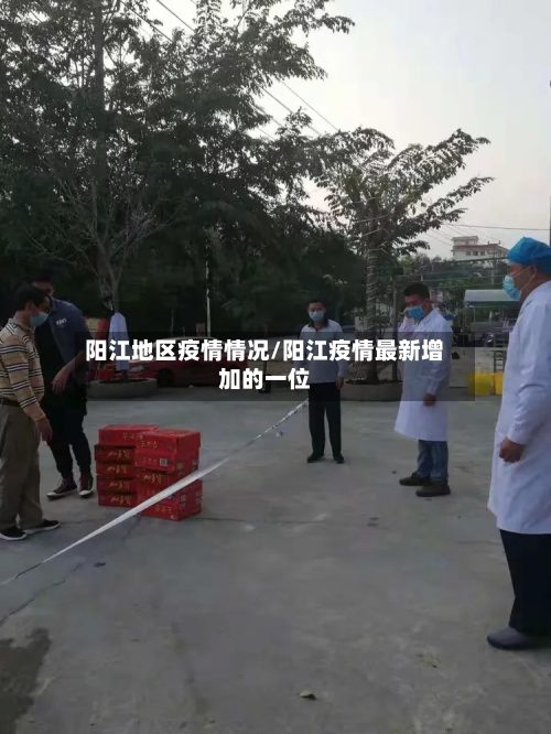 阳江地区疫情情况/阳江疫情最新增加的一位