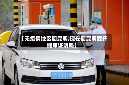 【无疫情地区回昆明,现在回昆明要开健康证明吗】-第2张图片
