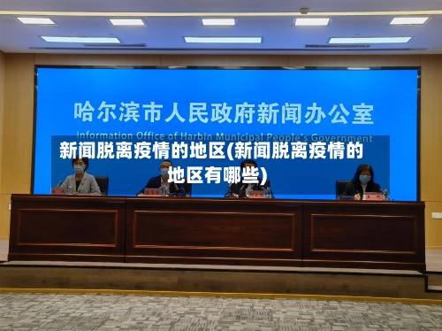 新闻脱离疫情的地区(新闻脱离疫情的地区有哪些)-第2张图片