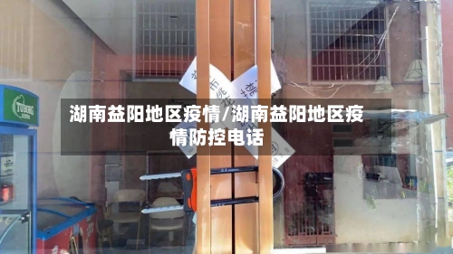 湖南益阳地区疫情/湖南益阳地区疫情防控电话