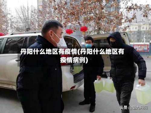 丹阳什么地区有疫情(丹阳什么地区有疫情病例)
