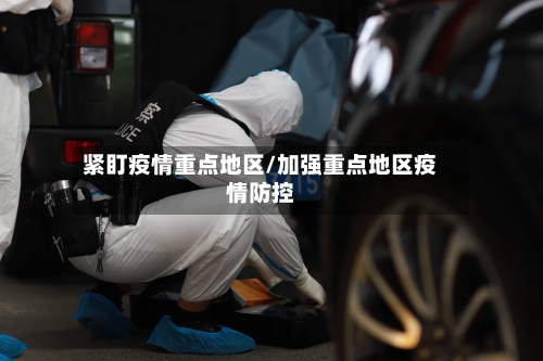 紧盯疫情重点地区/加强重点地区疫情防控