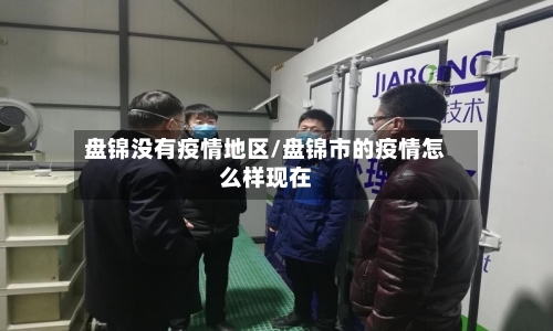 盘锦没有疫情地区/盘锦市的疫情怎么样现在-第2张图片