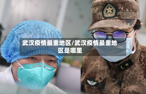 武汉疫情最重地区/武汉疫情最重地区是哪里