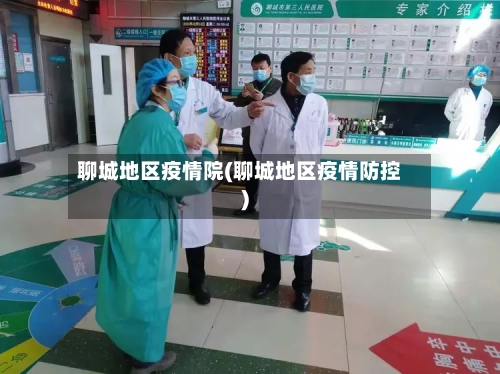 聊城地区疫情院(聊城地区疫情防控)