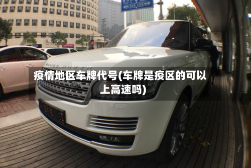 疫情地区车牌代号(车牌是疫区的可以上高速吗)