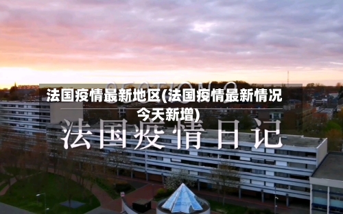 法国疫情最新地区(法国疫情最新情况今天新增)
