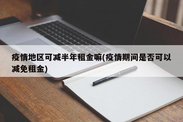 疫情地区可减半年租金嘛(疫情期间是否可以减免租金)