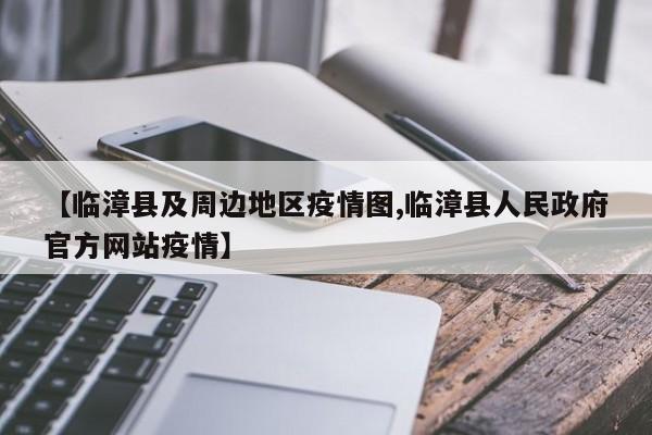 【临漳县及周边地区疫情图,临漳县人民政府官方网站疫情】
