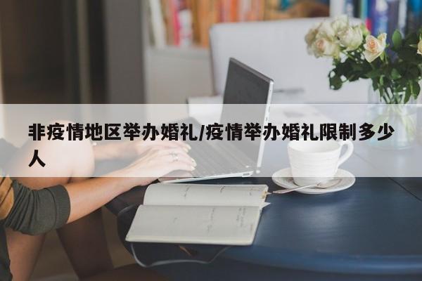 非疫情地区举办婚礼/疫情举办婚礼限制多少人