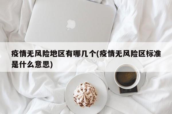 疫情无风险地区有哪几个(疫情无风险区标准是什么意思)