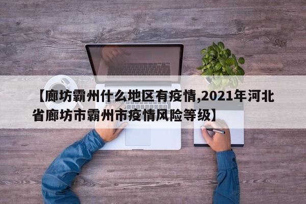 【廊坊霸州什么地区有疫情,2021年河北省廊坊市霸州市疫情风险等级】