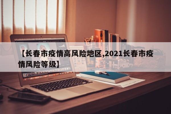 【长春市疫情高风险地区,2021长春市疫情风险等级】