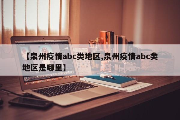 【泉州疫情abc类地区,泉州疫情abc类地区是哪里】