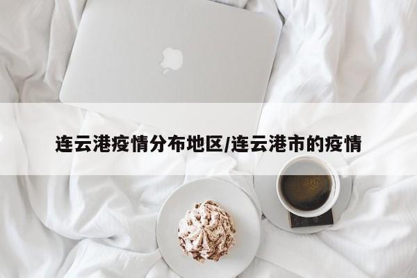 连云港疫情分布地区/连云港市的疫情