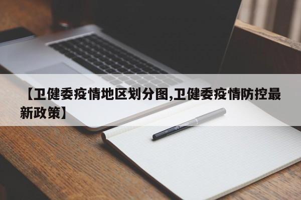 【卫健委疫情地区划分图,卫健委疫情防控最新政策】