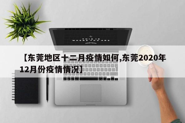【东莞地区十二月疫情如何,东莞2020年12月份疫情情况】