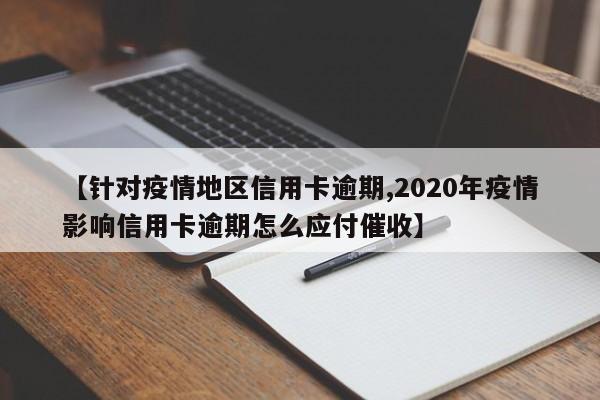 【针对疫情地区信用卡逾期,2020年疫情影响信用卡逾期怎么应付催收】